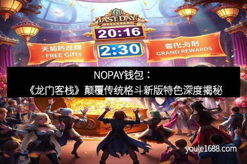 NOPAY钱包：《龙门客栈》颠覆传统格斗新版特色深度揭秘