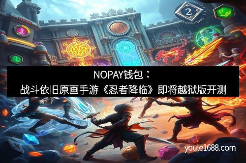 NOPAY钱包：战斗依旧原画手游《忍者降临》即将越狱版开测